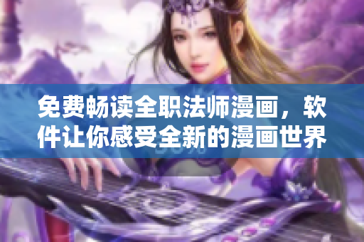 免费畅读全职法师漫画，软件让你感受全新的漫画世界！