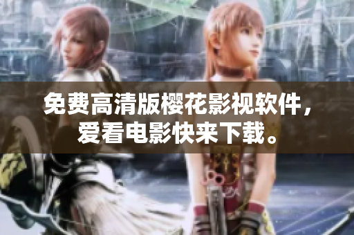 免费高清版樱花影视软件，爱看电影快来下载。