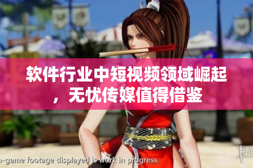 软件行业中短视频领域崛起，无忧传媒值得借鉴