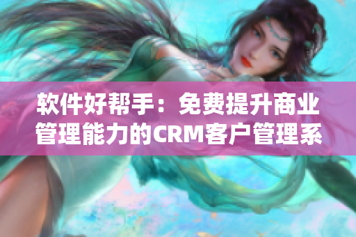 软件好帮手：免费提升商业管理能力的CRM客户管理系统