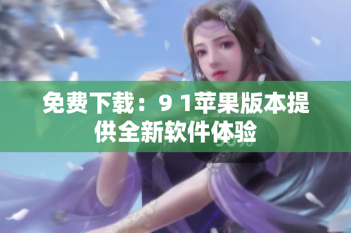 免费下载：9 1苹果版本提供全新软件体验