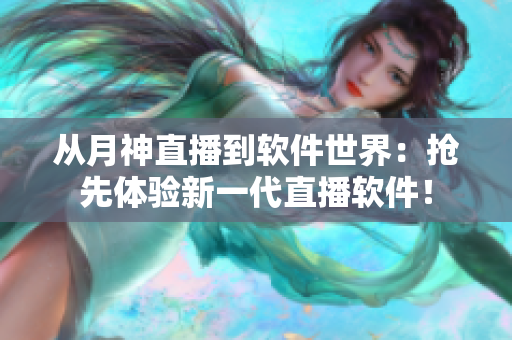 从月神直播到软件世界：抢先体验新一代直播软件！