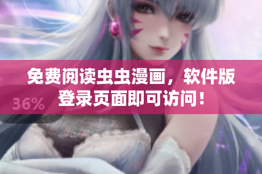 免费阅读虫虫漫画，软件版登录页面即可访问！