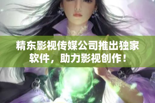 精东影视传媒公司推出独家软件，助力影视创作！
