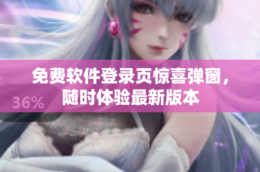 免费软件登录页惊喜弹窗，随时体验最新版本