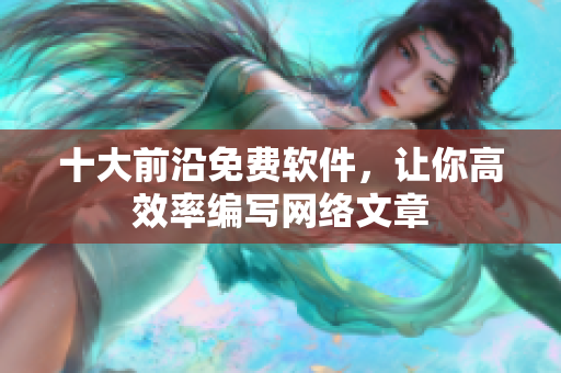 十大前沿免费软件，让你高效率编写网络文章