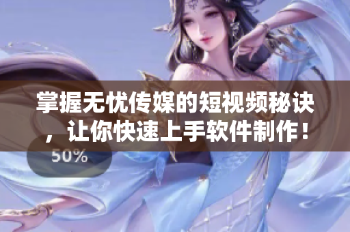 掌握无忧传媒的短视频秘诀，让你快速上手软件制作！