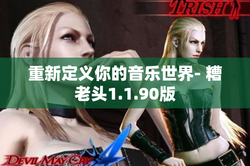重新定义你的音乐世界- 糟老头1.1.90版