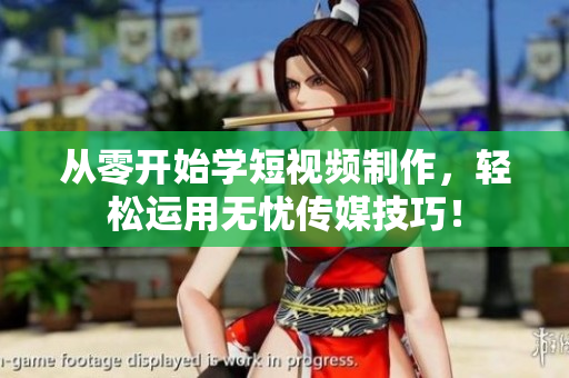 从零开始学短视频制作，轻松运用无忧传媒技巧！