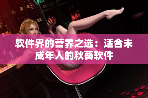 软件界的营养之选：适合未成年人的秋葵软件