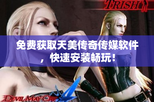 免费获取天美传奇传媒软件，快速安装畅玩！
