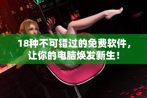 18种不可错过的免费软件，让你的电脑焕发新生！