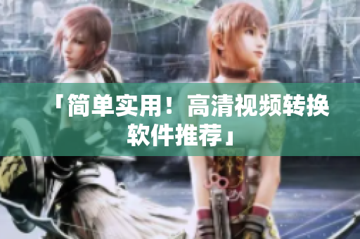 「简单实用！高清视频转换软件推荐」
