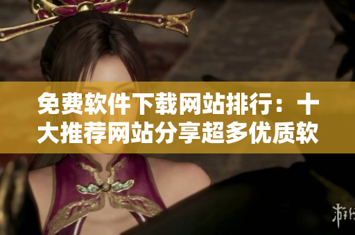 免费软件下载网站排行：十大推荐网站分享超多优质软件