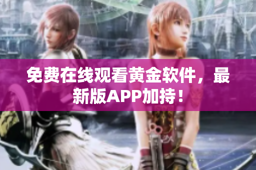 免费在线观看黄金软件，最新版APP加持！