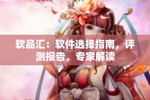 软品汇：软件选择指南，评测报告，专家解读
