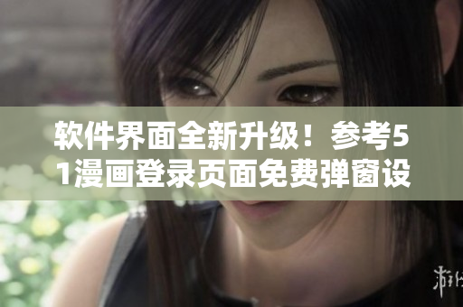 软件界面全新升级！参考51漫画登录页面免费弹窗设计思路