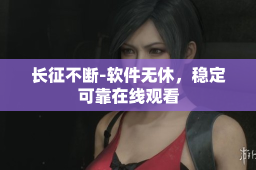 长征不断-软件无休，稳定可靠在线观看