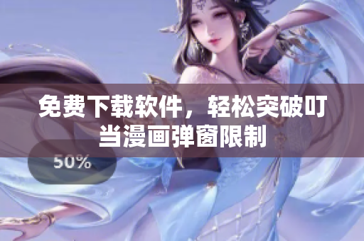 免费下载软件，轻松突破叮当漫画弹窗限制