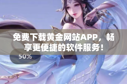 免费下载黄金网站APP，畅享更便捷的软件服务！