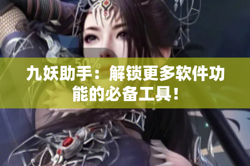 九妖助手：解锁更多软件功能的必备工具！