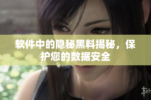 软件中的隐秘黑料揭秘，保护您的数据安全