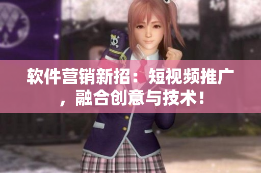 软件营销新招：短视频推广，融合创意与技术！