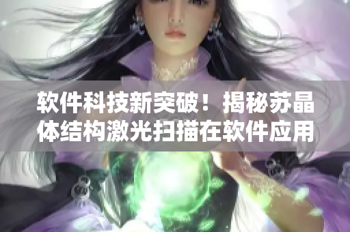 软件科技新突破！揭秘苏晶体结构激光扫描在软件应用中的新应用技术