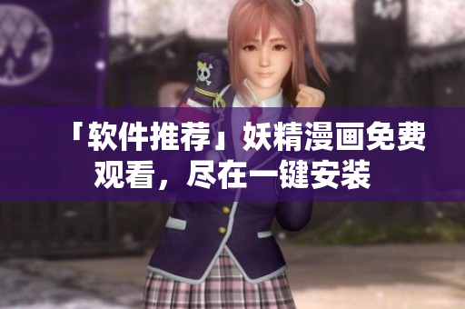 「软件推荐」妖精漫画免费观看，尽在一键安装