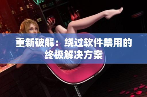 重新破解：绕过软件禁用的终极解决方案