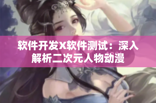软件开发X软件测试：深入解析二次元人物动漫
