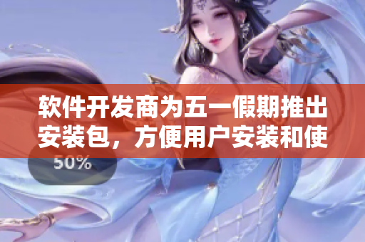 软件开发商为五一假期推出安装包，方便用户安装和使用新版软件