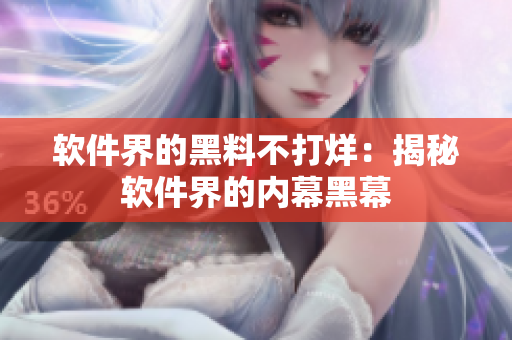 软件界的黑料不打烊：揭秘软件界的内幕黑幕