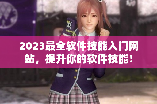 2023最全软件技能入门网站，提升你的软件技能！