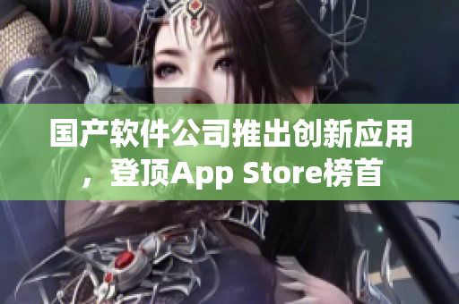 国产软件公司推出创新应用，登顶App Store榜首