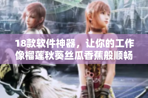18款软件神器，让你的工作像榴莲秋葵丝瓜香蕉般顺畅