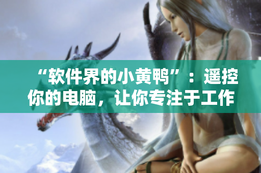 “软件界的小黄鸭”：遥控你的电脑，让你专注于工作和娱乐！