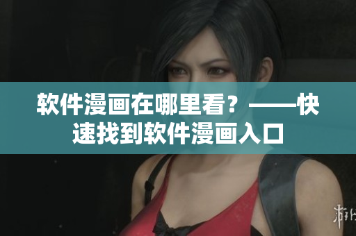 软件漫画在哪里看？——快速找到软件漫画入口