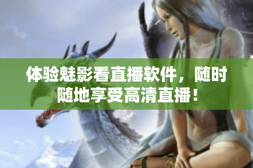 体验魅影看直播软件，随时随地享受高清直播！