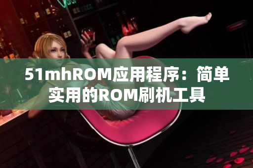 51mhROM应用程序：简单实用的ROM刷机工具