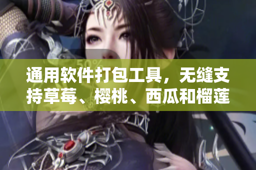 通用软件打包工具，无缝支持草莓、樱桃、西瓜和榴莲
