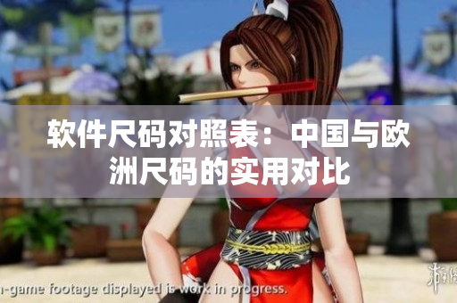 软件尺码对照表：中国与欧洲尺码的实用对比