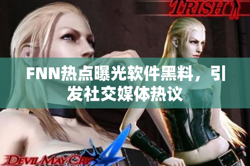 FNN热点曝光软件黑料，引发社交媒体热议