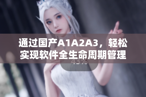 通过国产A1A2A3，轻松实现软件全生命周期管理
