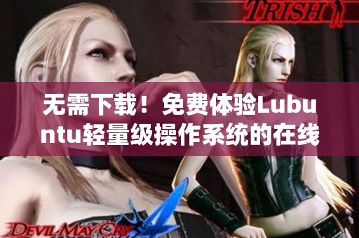 无需下载！免费体验Lubuntu轻量级操作系统的在线版