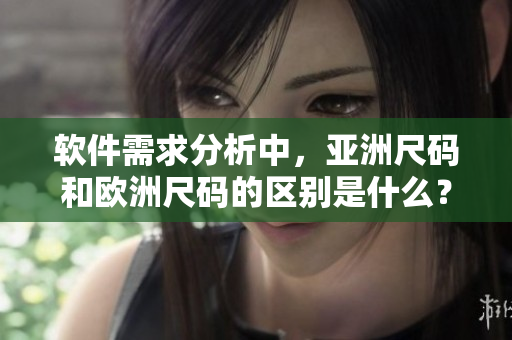软件需求分析中，亚洲尺码和欧洲尺码的区别是什么？