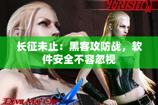 长征未止：黑客攻防战，软件安全不容忽视