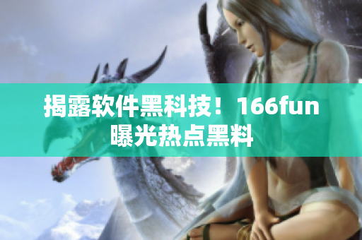 揭露软件黑科技！166fun曝光热点黑料