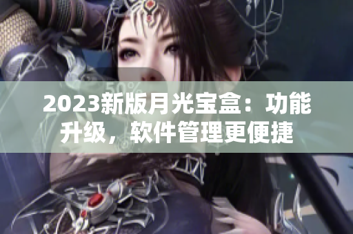2023新版月光宝盒：功能升级，软件管理更便捷