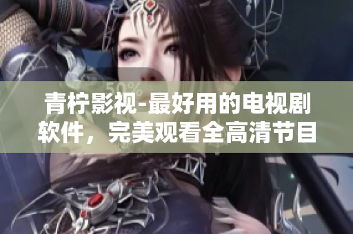 青柠影视-最好用的电视剧软件，完美观看全高清节目！